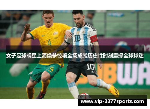 女子足球明星上演绝杀惊艳全场成就历史性时刻震撼全球球迷