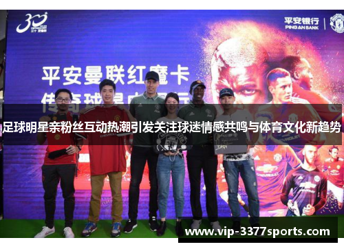 足球明星亲粉丝互动热潮引发关注球迷情感共鸣与体育文化新趋势