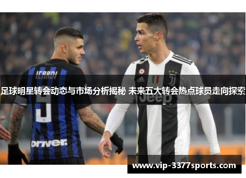 足球明星转会动态与市场分析揭秘 未来五大转会热点球员走向探索