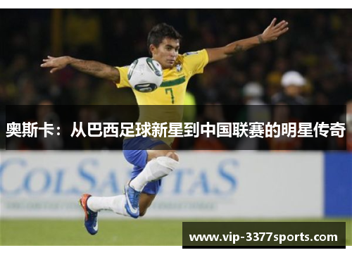 奥斯卡：从巴西足球新星到中国联赛的明星传奇