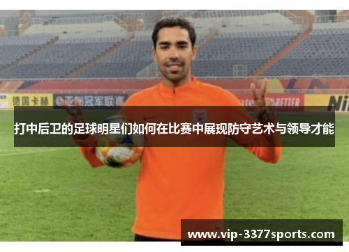 打中后卫的足球明星们如何在比赛中展现防守艺术与领导才能