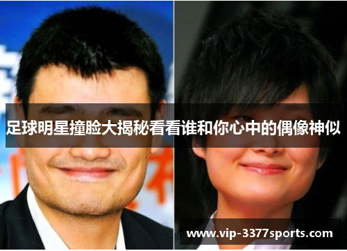 足球明星撞脸大揭秘看看谁和你心中的偶像神似