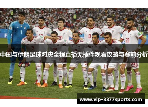 中国与伊朗足球对决全程直播无插件观看攻略与赛前分析